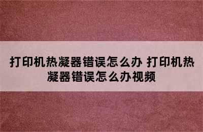 打印机热凝器错误怎么办 打印机热凝器错误怎么办视频